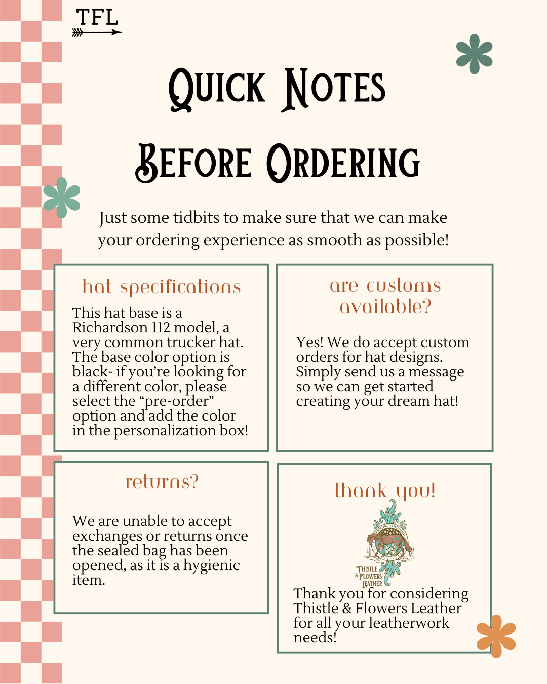 Graphic showing quick notes before ordering to ensure a smooth ordering process. Hats are Richardson112, with other colors available. Customs are available. Returns are not available for this item. Thank you for considering Thistle & Flowers Leather. For questions, please email thistleandflowersleather@gmail.com